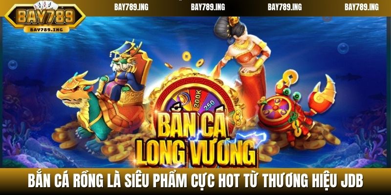 Bắn cá Rồng là siêu phẩm cực hot từ thương hiệu JDB