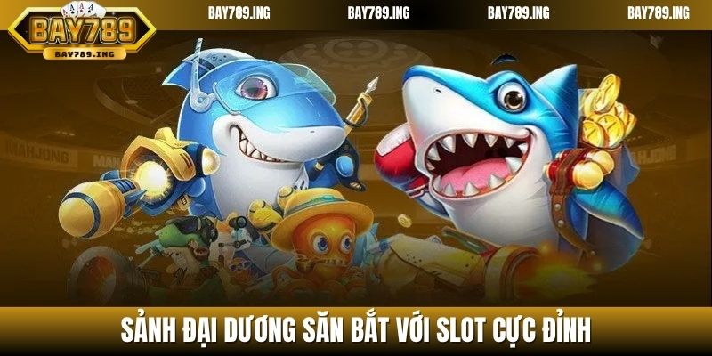 Sảnh đại dương săn bắt với slot cực đỉnh