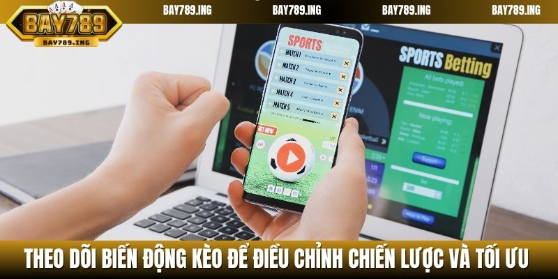 Theo dõi biến động kèo để điều chỉnh chiến lược và tối ưu